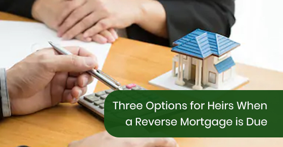 Three Options for Heirs When a Reverse Mortgage is Due