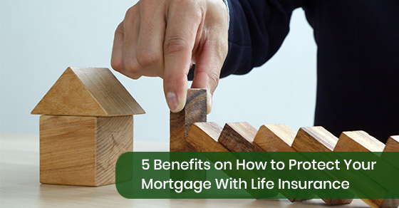 5 Benefits on How to Protect Your Mortgage With Life Insurance