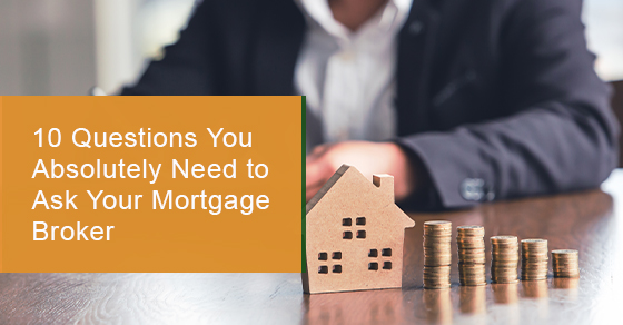 10 Questions You Absolutely Need to Ask Your Mortgage Broker
