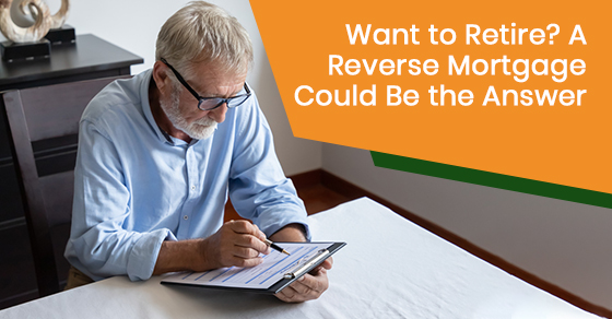 Do you want to retire? A reverse mortgage might be the solution.