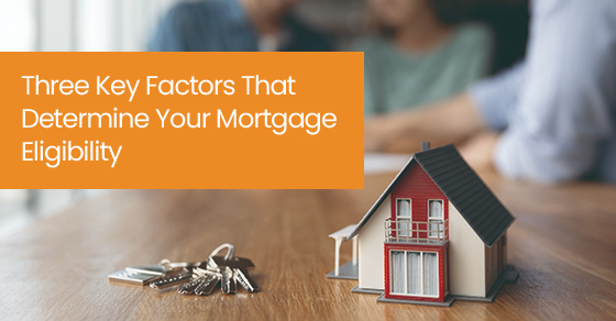 Three key factors that determine your mortgage eligibility