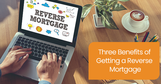 Three benefits of getting a reverse mortgage