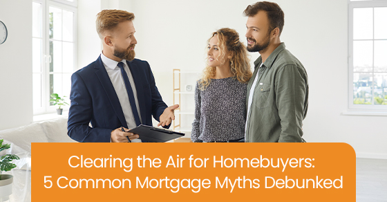Clearing the air for homebuyers: 5 common mortgage myths debunked