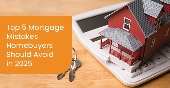Top 5 Mortgage Mistakes Homebuyers Should Avoid in 2025