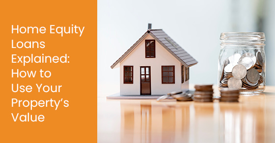 Home Equity Loans Explained: How to Use Your Property’s Value