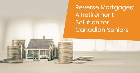 Reverse Mortgages: A Retirement Solution for Canadian Seniors