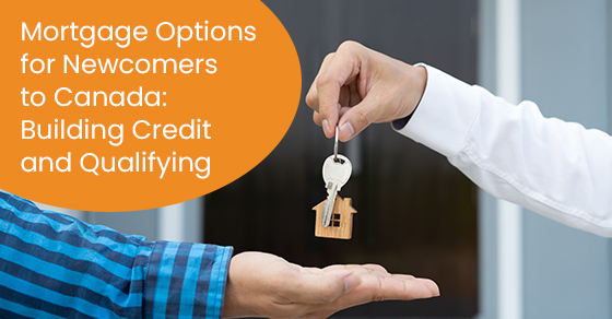Mortgage Options for Newcomers to Canada: Building Credit and Qualifying
