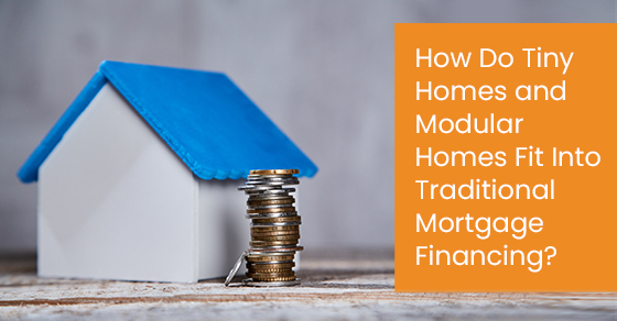 How do tiny homes and modular homes fit into traditional mortgage financing?